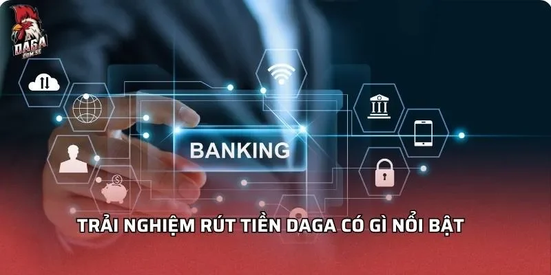 Rút Tiền DAGA Nhanh Chóng Bảo Mật Và Hướng Dẫn Chi Tiết 1 trai-nghiem-rut-tien-daga-co-gi-noi-bat