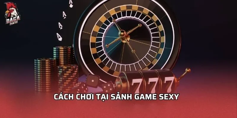 Sảnh Game Sexy - Những Lý Do Đặc Biệt Bạn Không Thể Bỏ Qua 3 Cách chơi tại sảnh game sexy