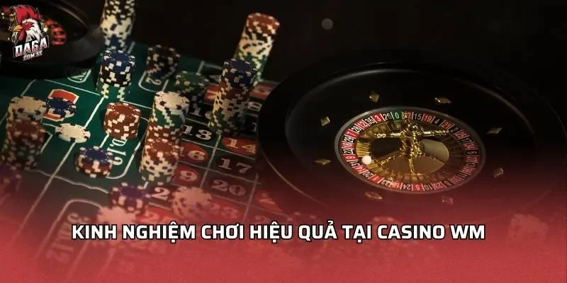 Casino WM - Đánh Giá Sảnh Game Đầy Hấp Dẫn Và Thu Hút 2 Kinh nghiệm chơi hiệu quả tại Casino WM